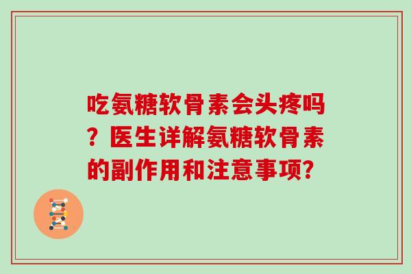 吃氨糖软骨素会头疼吗?医生详解氨糖软骨素的副作用和注意事项? 吃氨糖软骨素会头疼吗?医生详解氨糖软骨素的副作用和注意事项?