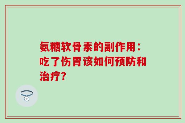 氨糖软骨素的副作用：吃了伤胃该如何和？