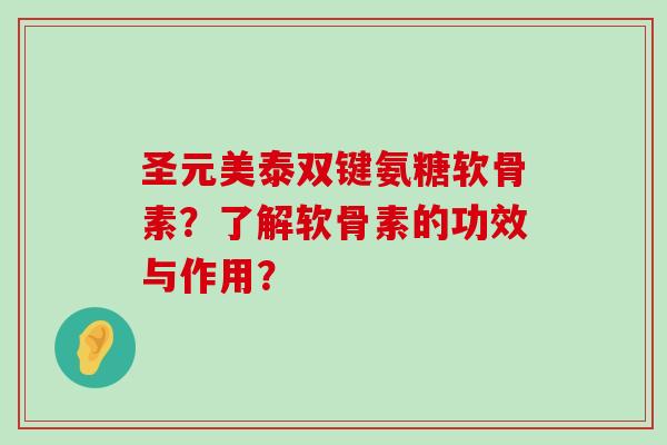 圣元美泰双键氨糖软骨素?了解软骨素的功效与作用? 圣元美泰双键氨糖软骨素?了解软骨素的功效与作用?