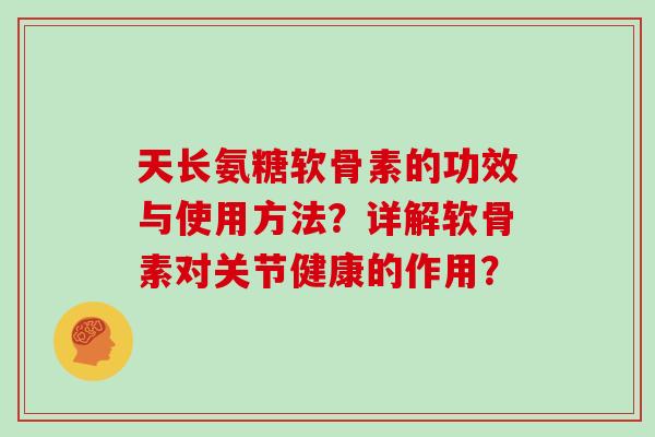天长氨糖软骨素的功效与使用方法？详解软骨素对关节健康的作用？