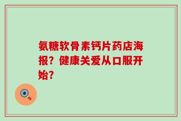 氨糖软骨素钙片药店海报？健康关爱从口服开始？