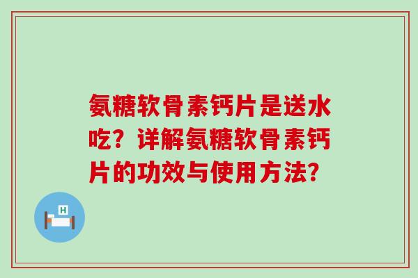 氨糖软骨素钙片是送水吃？详解氨糖软骨素钙片的功效与使用方法？