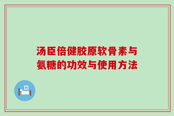 汤臣倍健胶原软骨素与氨糖的功效与使用方法 汤臣倍健胶原软骨素与氨糖的功效与使用方法