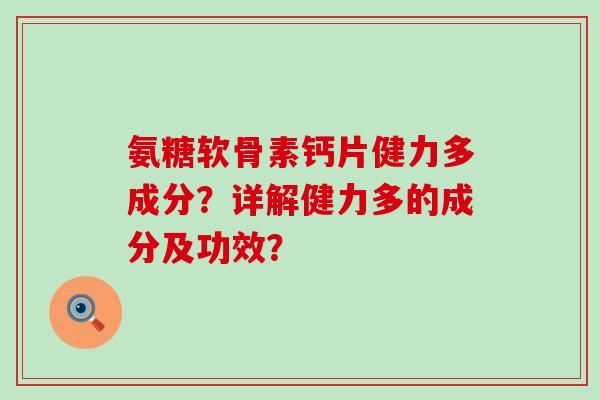 氨糖软骨素钙片健力多成分？详解健力多的成分及功效？