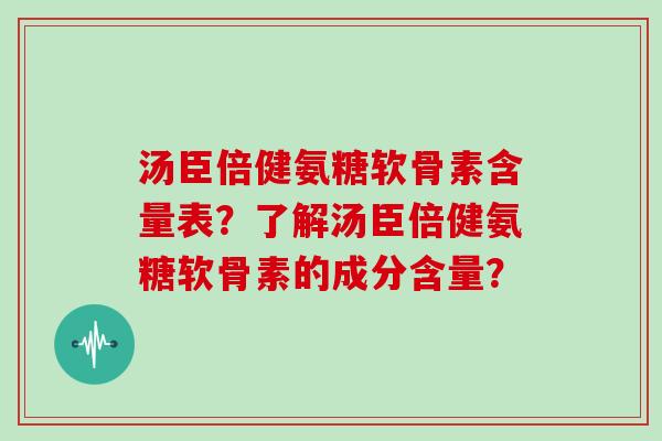 汤臣倍健氨糖软骨素含量表？了解汤臣倍健氨糖软骨素的成分含量？