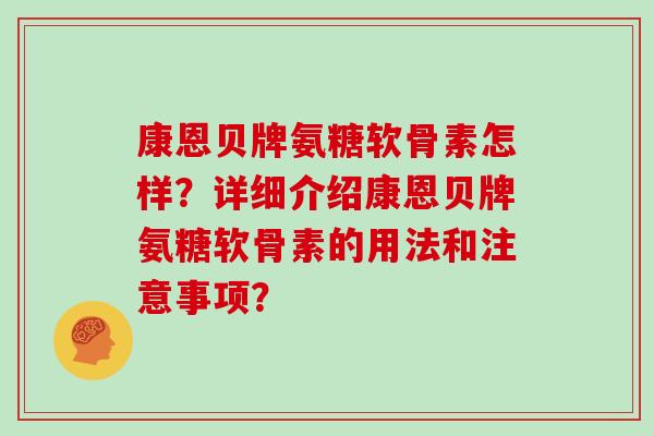 康恩贝牌氨糖软骨素怎样?详细介绍康恩贝牌氨糖软骨素的用法和注意事项? 康恩贝牌氨糖软骨素怎样?详细介绍康恩贝牌氨糖软骨素的用法和注意事项?