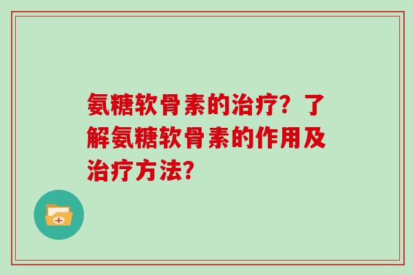 氨糖软骨素的？了解氨糖软骨素的作用及方法？