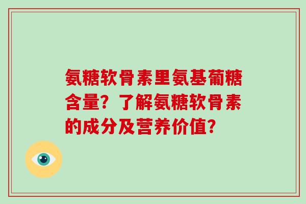 氨糖软骨素里氨基葡糖含量?了解氨糖软骨素的成分及营养价值? 氨糖软骨素里氨基葡糖含量?了解氨糖软骨素的成分及营养价值?