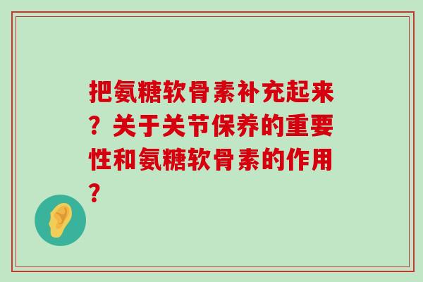 把氨糖软骨素补充起来？关于关节保养的重要性和氨糖软骨素的作用？