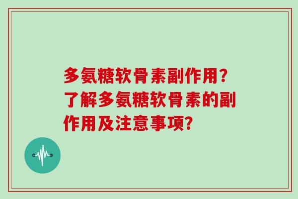 多氨糖软骨素副作用？了解多氨糖软骨素的副作用及注意事项？