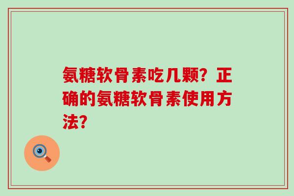 氨糖软骨素吃几颗？正确的氨糖软骨素使用方法？
