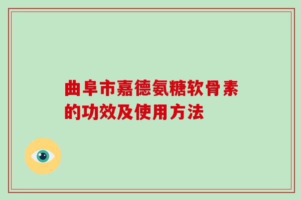 曲阜市嘉德氨糖软骨素的功效及使用方法