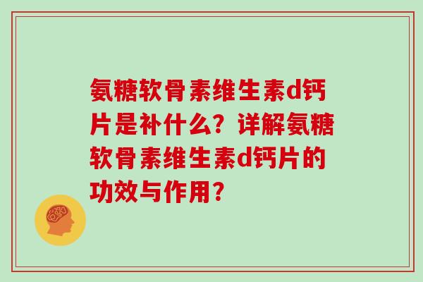 氨糖软骨素维生素d钙片是补什么？详解氨糖软骨素维生素d钙片的功效与作用？