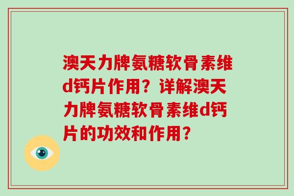 澳天力牌氨糖软骨素维d钙片作用？详解澳天力牌氨糖软骨素维d钙片的功效和作用？