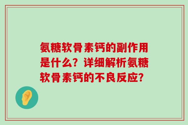 氨糖软骨素钙的副作用是什么？详细解析氨糖软骨素钙的不良反应？