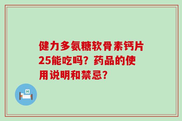 健力多氨糖软骨素钙片25能吃吗？药品的使用说明和禁忌？