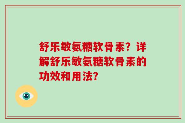 舒乐敏氨糖软骨素？详解舒乐敏氨糖软骨素的功效和用法？