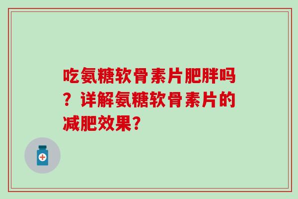 吃氨糖软骨素片吗?详解氨糖软骨素片的效果? 吃氨糖软骨素片吗?详解氨糖软骨素片的效果?