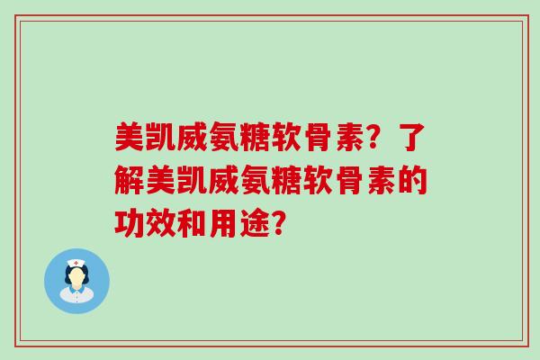 美凯威氨糖软骨素?了解美凯威氨糖软骨素的功效和用途? 美凯威氨糖软骨素?了解美凯威氨糖软骨素的功效和用途?