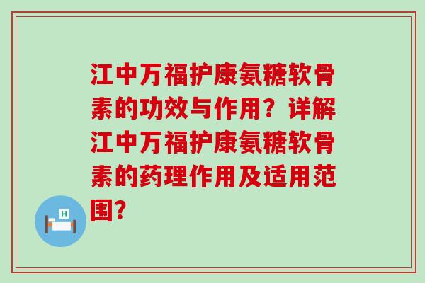 江中万福护康氨糖软骨素的功效与作用?详解江中万福护康氨糖软骨素的药理作用及适用范围? 江中万福护康氨糖软骨素的功效与作用?详解江中万福护康氨糖软骨素的药理作用及适用范围?