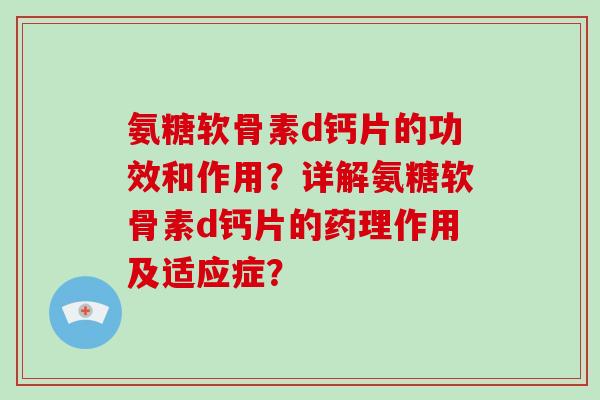 氨糖软骨素d钙片的功效和作用?详解氨糖软骨素d钙片的药理作用及适应症? 氨糖软骨素d钙片的功效和作用?详解氨糖软骨素d钙片的药理作用及适应症?