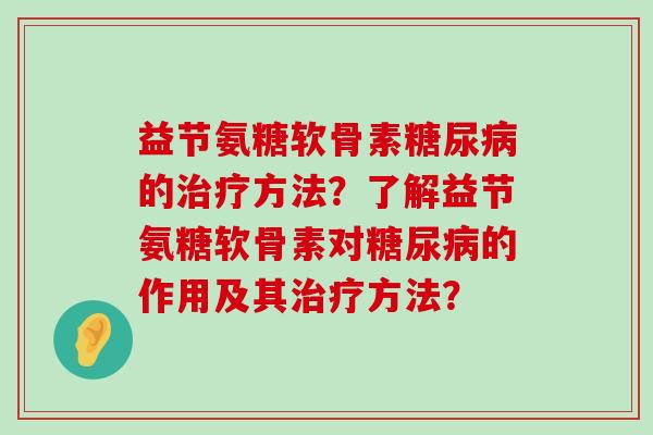 益节氨糖软骨素的方法?了解益节氨糖软骨素对的作用及其方法? 益节氨糖软骨素的方法?了解益节氨糖软骨素对的作用及其方法?