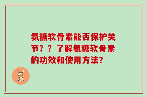 氨糖软骨素能否保护关节??了解氨糖软骨素的功效和使用方法? 氨糖软骨素能否保护关节??了解氨糖软骨素的功效和使用方法?