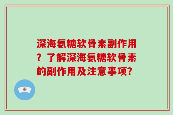 深海氨糖软骨素副作用?了解深海氨糖软骨素的副作用及注意事项? 深海氨糖软骨素副作用?了解深海氨糖软骨素的副作用及注意事项?