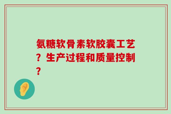 氨糖软骨素软胶囊工艺？生产过程和质量控制？