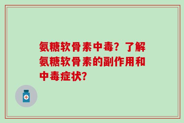 氨糖软骨素中毒?了解氨糖软骨素的副作用和中毒症状? 氨糖软骨素中毒?了解氨糖软骨素的副作用和中毒症状?