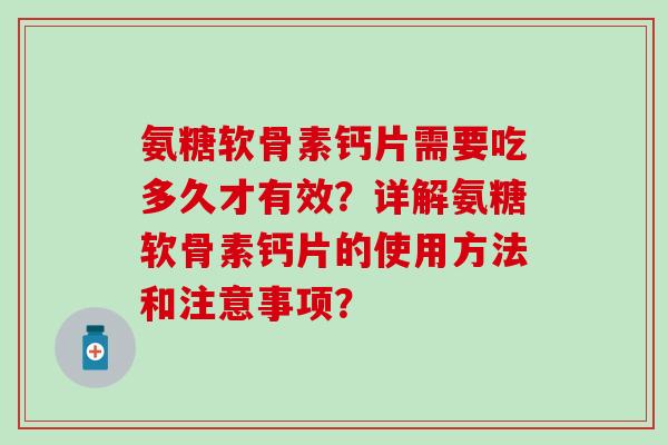 氨糖软骨素钙片需要吃多久才有效?详解氨糖软骨素钙片的使用方法和注意事项? 氨糖软骨素钙片需要吃多久才有效?详解氨糖软骨素钙片的使用方法和注意事项?