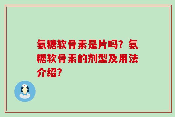 氨糖软骨素是片吗?氨糖软骨素的剂型及用法介绍? 氨糖软骨素是片吗?氨糖软骨素的剂型及用法介绍?