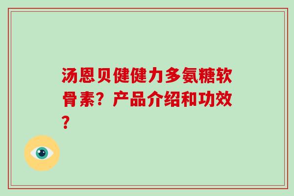 汤恩贝健健力多氨糖软骨素?产品介绍和功效? 汤恩贝健健力多氨糖软骨素?产品介绍和功效?