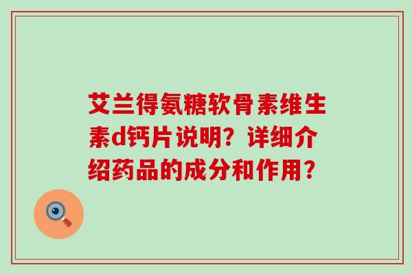 艾兰得氨糖软骨素维生素d钙片说明?详细介绍药品的成分和作用? 艾兰得氨糖软骨素维生素d钙片说明?详细介绍药品的成分和作用?
