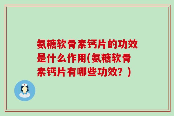 氨糖软骨素钙片的功效是什么作用(氨糖软骨素钙片有哪些功效?) 氨糖软骨素钙片的功效是什么作用(氨糖软骨素钙片有哪些功效?)
