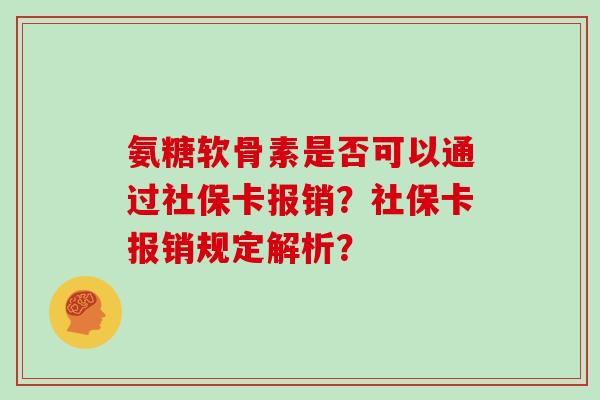 氨糖软骨素是否可以通过社保卡报销?社保卡报销规定解析? 氨糖软骨素是否可以通过社保卡报销?社保卡报销规定解析?