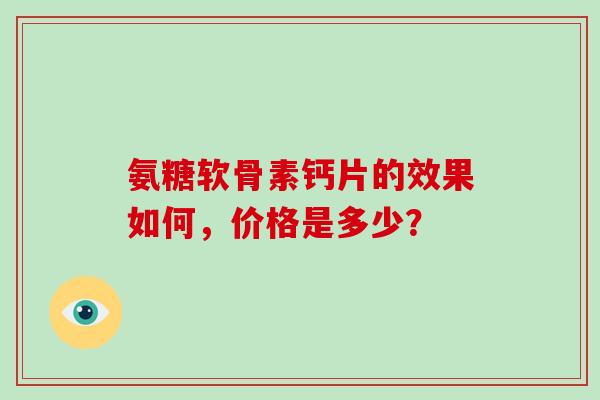 氨糖软骨素钙片的效果如何，价格是多少？