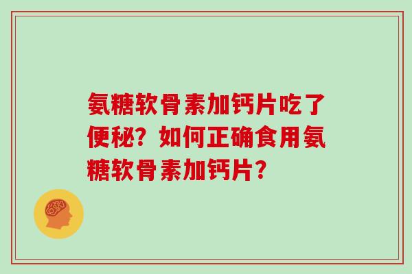 氨糖软骨素加钙片吃了？如何正确食用氨糖软骨素加钙片？