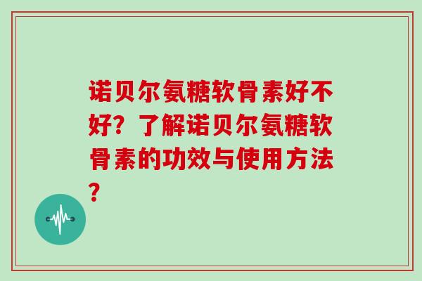 诺贝尔氨糖软骨素好不好?了解诺贝尔氨糖软骨素的功效与使用方法? 诺贝尔氨糖软骨素好不好?了解诺贝尔氨糖软骨素的功效与使用方法?