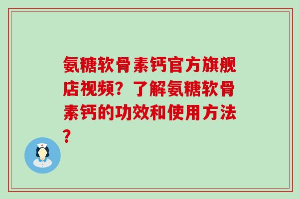 氨糖软骨素钙官方旗舰店视频？了解氨糖软骨素钙的功效和使用方法？