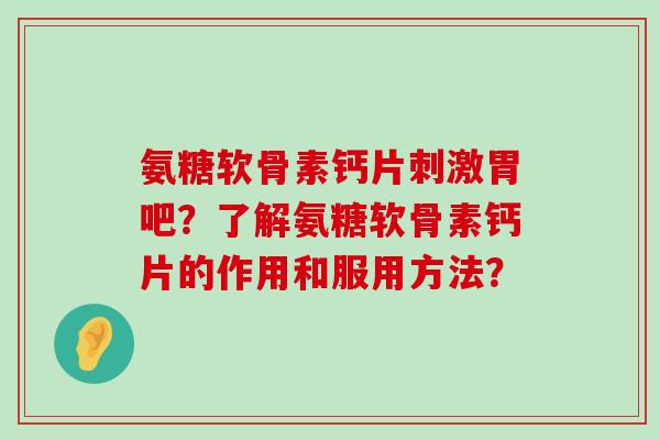 氨糖软骨素钙片刺激胃吧？了解氨糖软骨素钙片的作用和服用方法？