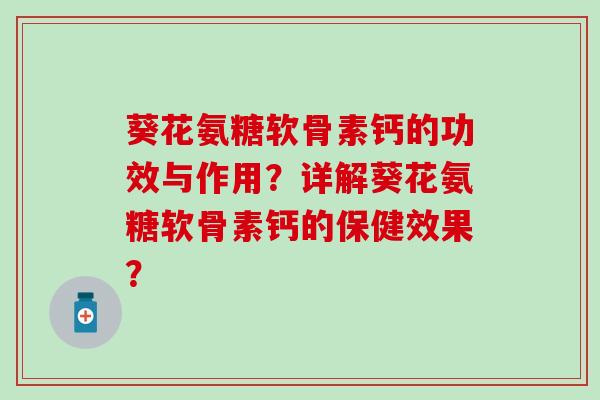 葵花氨糖软骨素钙的功效与作用？详解葵花氨糖软骨素钙的保健效果？