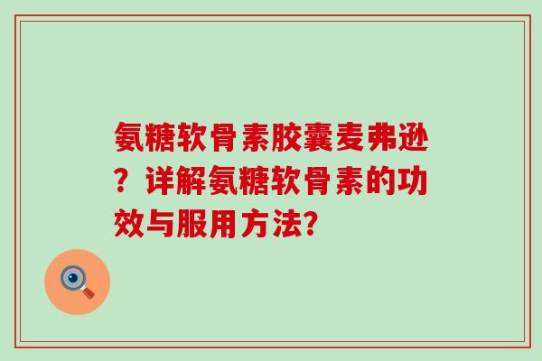 氨糖软骨素胶囊麦弗逊？详解氨糖软骨素的功效与服用方法？