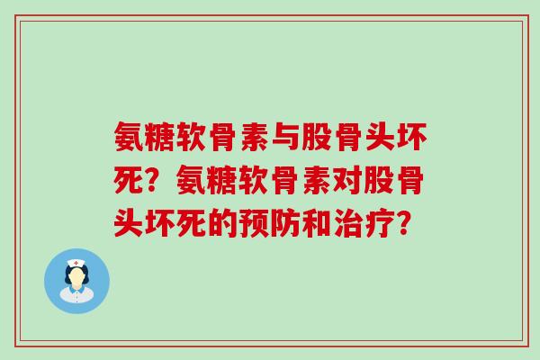 氨糖软骨素与股骨头坏死?氨糖软骨素对股骨头坏死的和? 氨糖软骨素与股骨头坏死?氨糖软骨素对股骨头坏死的和?