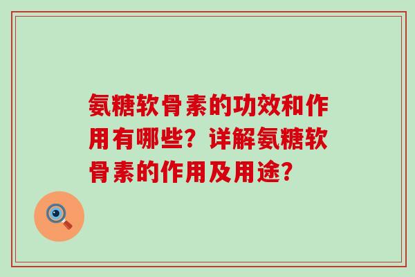 氨糖软骨素的功效和作用有哪些?详解氨糖软骨素的作用及用途? 氨糖软骨素的功效和作用有哪些?详解氨糖软骨素的作用及用途?