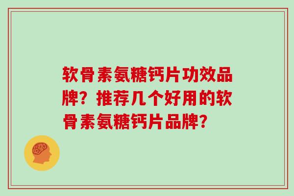 软骨素氨糖钙片功效品牌?推荐几个好用的软骨素氨糖钙片品牌? 软骨素氨糖钙片功效品牌?推荐几个好用的软骨素氨糖钙片品牌?