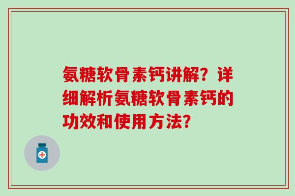 氨糖软骨素钙讲解？详细解析氨糖软骨素钙的功效和使用方法？