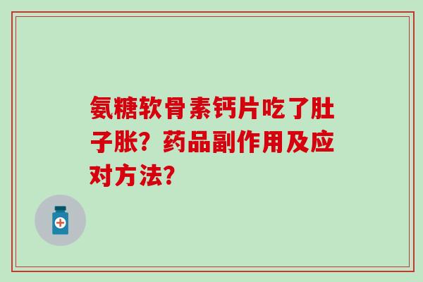 氨糖软骨素钙片吃了肚子胀?药品副作用及应对方法? 氨糖软骨素钙片吃了肚子胀?药品副作用及应对方法?
