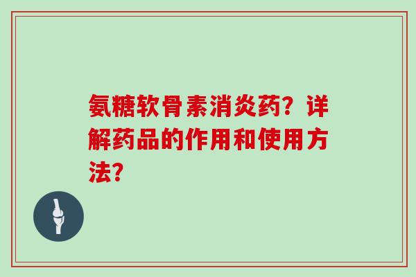 氨糖软骨素药？详解药品的作用和使用方法？