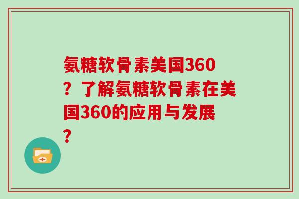 氨糖软骨素美国360？了解氨糖软骨素在美国360的应用与发展？